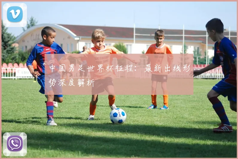 中国男足世界杯征程:最新出线形势深度解析