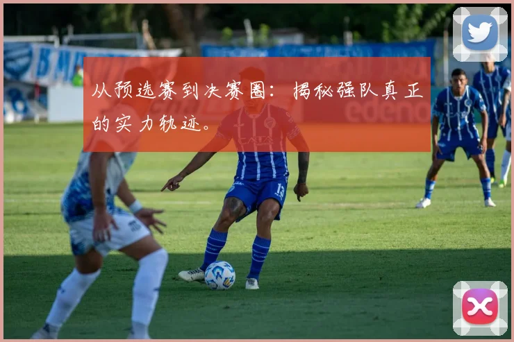 从预选赛到决赛圈：揭秘强队真正的实力轨迹。