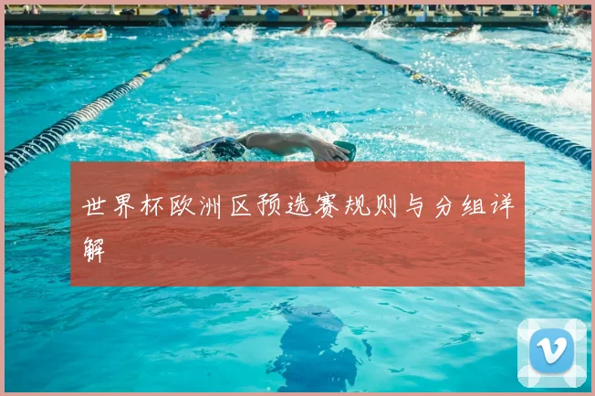 世界杯欧洲区预选赛规则与分组详解