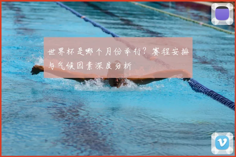 世界杯是哪个月份举行？赛程安排与气候因素深度分析