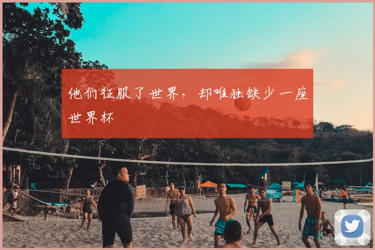 他们征服了世界,却唯独缺少一座世界杯