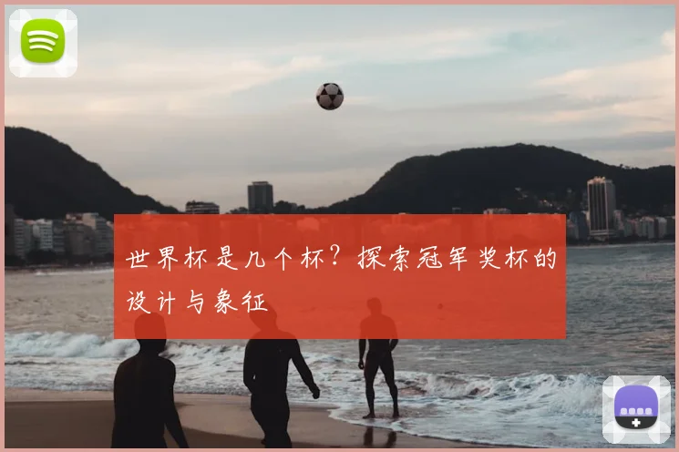 世界杯是几个杯？探索冠军奖杯的设计与象征