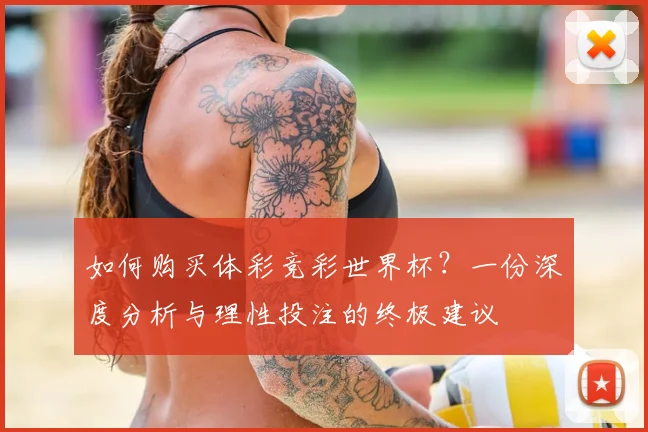 如何购买体彩竞彩世界杯?一份深度分析与理性投注的终极建议