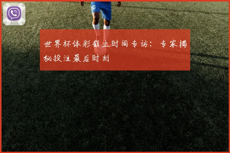 世界杯体彩截止时间专访:专家揭秘投注最后时刻