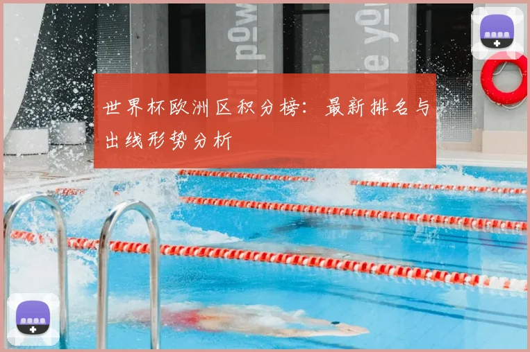 世界杯欧洲区积分榜:最新排名与出线形势分析