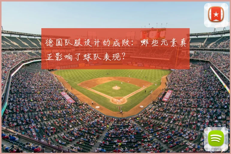 德国队服设计的成败：哪些元素真正影响了球队表现？