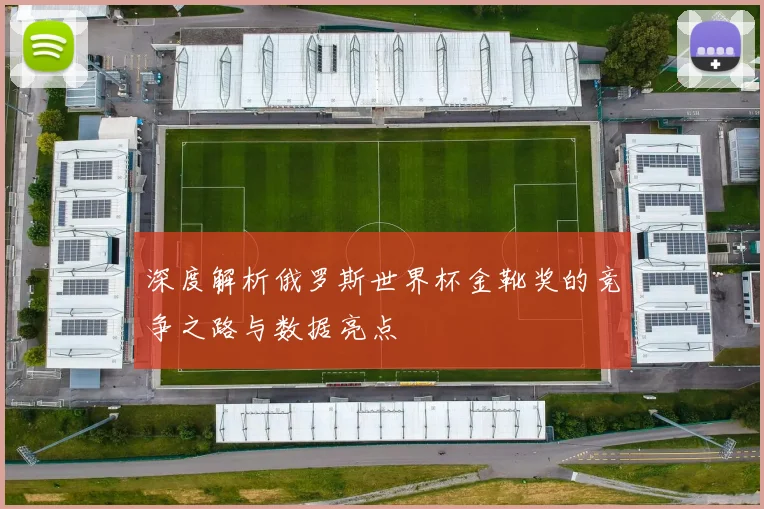 深度解析俄罗斯世界杯金靴奖的竞争之路与数据亮点