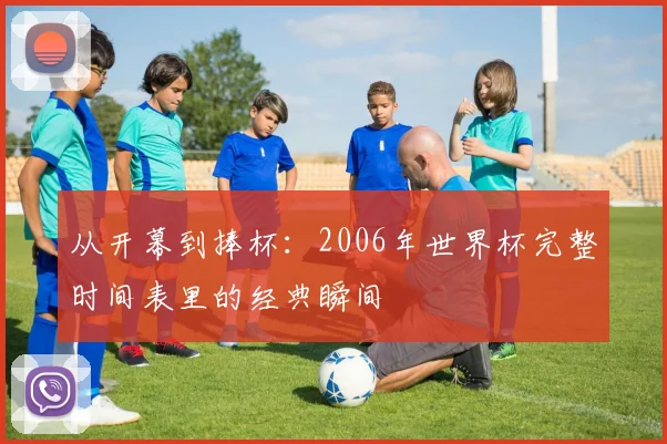 从开幕到捧杯：2006年世界杯完整时间表里的经典瞬间